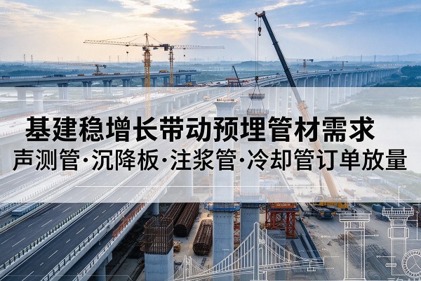 金堂基建稳增长带动预埋监测管材需求，声测管、沉降板、注浆管订单持续放量