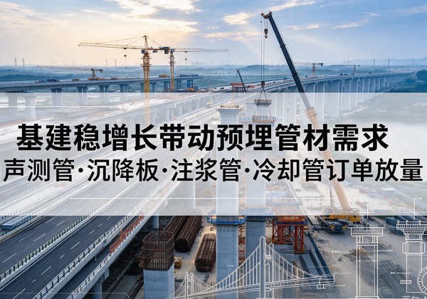 金堂基建稳增长带动预埋监测管材需求，声测管、沉降板、注浆管订单持续放量