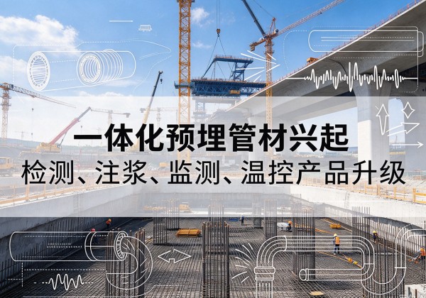 金堂一体化管材产品兴起，声测注浆一体管、多功能预埋管应用增多