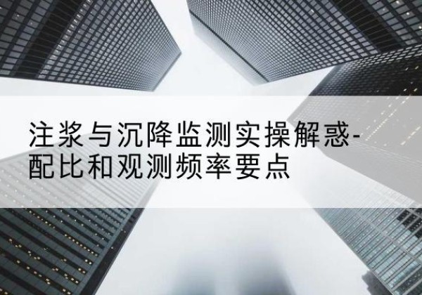 金堂水泥浆配比不当会不会造成注浆管堵管？-注浆与沉降监测实操解惑-配比和观测频率要点
